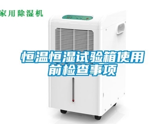 知識百科恒溫恒濕試驗箱使用前檢查事項