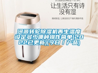 常見問題河源轉輪除濕機再生溫度設定多少哪種操作簡單(2022已更新)(今日／產品)
