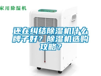 行業新聞還在糾結除濕機什么牌子好？除濕機選購攻略？