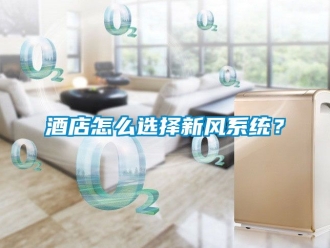 企業新聞酒店怎么選擇新風系統？