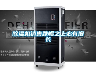 企業新聞除濕機銷售跌幅之上必有增長