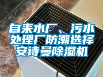企業新聞自來水廠、污水處理廠防潮選擇安詩曼除濕機