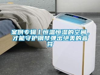 常見問題案例專輯丨恒溫恒濕的空間，才能守護鋼琴彈出絕美的音符