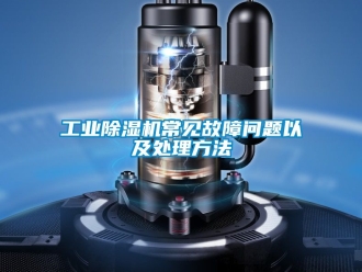 常見問題工業除濕機常見故障問題以及處理方法
