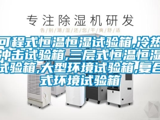 知識百科可程式恒溫恒濕試驗箱,冷熱沖擊試驗箱,三層式恒溫恒濕試驗箱,大型環境試驗箱,復合式環境試驗箱