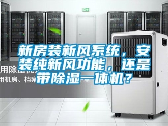 常見問題新房裝新風系統，安裝純新風功能，還是帶除濕一體機？