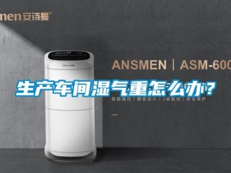 常見問題生產車間濕氣重怎么辦？