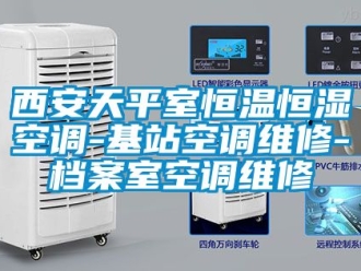 知識百科西安天平室恒溫恒濕空調-基站空調維修-檔案室空調維修