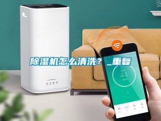 行業新聞除濕機怎么清洗？_重復