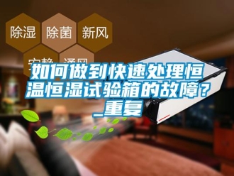 知識百科如何做到快速處理恒溫恒濕試驗箱的故障？_重復