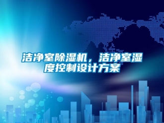 行業新聞潔凈室除濕機，潔凈室濕度控制設計方案