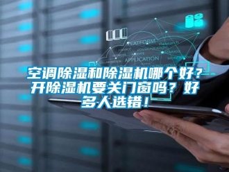 常見問題空調除濕和除濕機哪個好？開除濕機要關門窗嗎？好多人選錯！