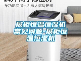 知識百科展柜恒溫恒濕機常見問題-展柜恒溫恒濕機