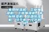 家用除濕機，工業抽濕機，工業加濕機，非標除濕機，恒溫恒濕機，冷干機，冷水機組