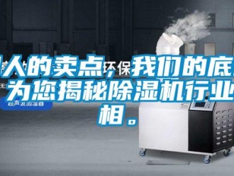 企業新聞別人的賣點，我們的底線！為您揭秘除濕機行業真相。
