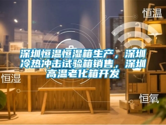 知識百科深圳恒溫恒濕箱生產，深圳冷熱沖擊試驗箱銷售，深圳高溫老化箱開發