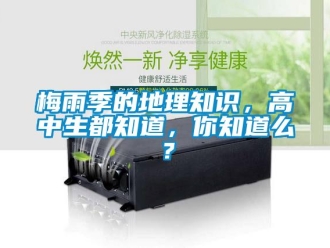 行業新聞梅雨季的地理知識，高中生都知道，你知道么？