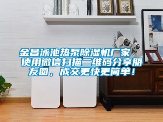 企業新聞金昌泳池熱泵除濕機廠家  使用微信掃描二維碼分享朋友圈，成交更快更簡單！