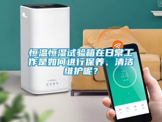 知識百科恒溫恒濕試驗箱在日常工作是如何進行保養、清潔維護呢？
