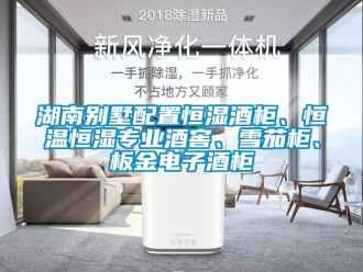 知識百科湖南別墅配置恒濕酒柜、恒溫恒濕專業酒窖、雪茄柜、板金電子酒柜