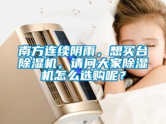 常見問題南方連續陰雨，想買臺除濕機，請問大家除濕機怎么選購呢？