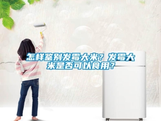 常見問題怎樣鑒別發霉大米？發霉大米是否可以食用？