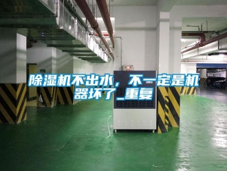 企業新聞除濕機不出水，不一定是機器壞了_重復