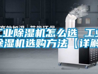 常見問題工業除濕機怎么選 工業除濕機選購方法【詳解】