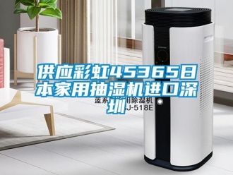 企業新聞供應彩虹45365日本家用抽濕機進口深圳