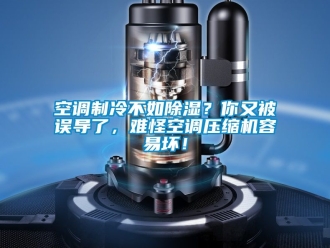 行業新聞空調制冷不如除濕？你又被誤導了，難怪空調壓縮機容易壞！