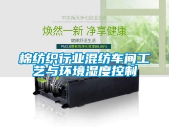 行業新聞棉紡織行業混紡車間工藝與環境濕度控制