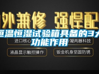 知識百科恒溫恒濕試驗箱具備的3大功能作用