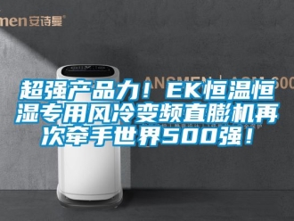 知識百科超強產品力！EK恒溫恒濕專用風冷變頻直膨機再次牽手世界500強！