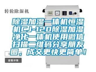 知識百科除濕加濕一體機恒濕機CJ-120除濕加濕凈化一體機使用微信掃描二維碼分享朋友圈，成交更快更簡單！
