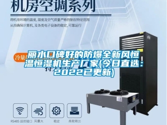 知識百科麗水口碑好的防爆全新風恒溫恒濕機生產廠家(今日直選：2022已更新)