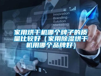 企業新聞家用烘干機哪個牌子的質量比較好（家用除濕烘干機用哪個品牌好）