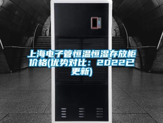 知識百科上海電子管恒溫恒濕存放柜價格(優勢對比：2022已更新)