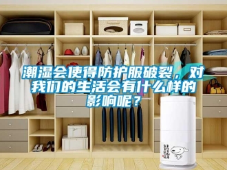 企業新聞潮濕會使得防護服破裂，對我們的生活會有什么樣的影響呢？