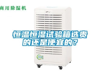 知識百科恒溫恒濕試驗箱選貴的還是便宜的？