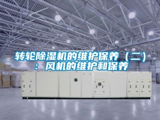 常見問題轉輪除濕機的維護保養（二）：風機的維護和保養