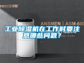 常見問題工業除濕機在工作時要注意哪些問題？