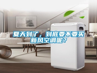 企業新聞夏天到了，到底要不要買新風空調呢？