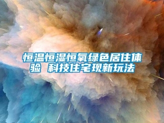 知識百科恒溫恒濕恒氧綠色居住體驗 科技住宅現新玩法