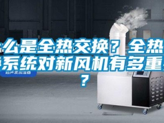 企業新聞什么是全熱交換？全熱交換系統對新風機有多重要？