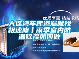 企業新聞大連灣車庫滲漏就找極速修丨雨季室內防潮除濕如何做