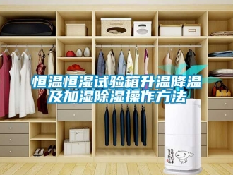 知識百科恒溫恒濕試驗箱升溫降溫及加濕除濕操作方法
