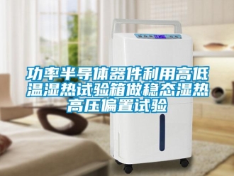 常見問題功率半導體器件利用高低溫濕熱試驗箱做穩態濕熱高壓偏置試驗