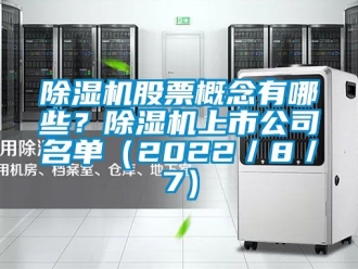 行業新聞除濕機股票概念有哪些？除濕機上市公司名單（2022／8／7）