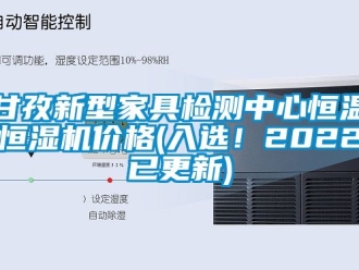 知識百科甘孜新型家具檢測中心恒溫恒濕機價格(入選！2022已更新)