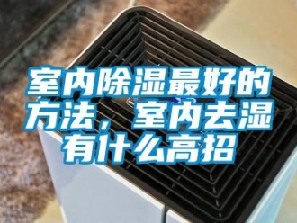 企業新聞室內除濕最好的方法，室內去濕有什么高招